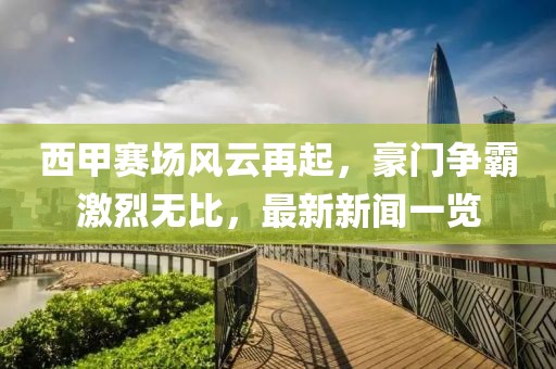 西甲賽場風(fēng)云再起，豪門爭霸激烈無比，最新新聞一覽
