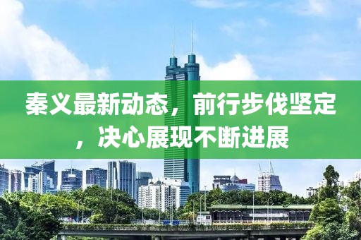 秦義最新動態(tài)，前行步伐堅定，決心展現(xiàn)不斷進展