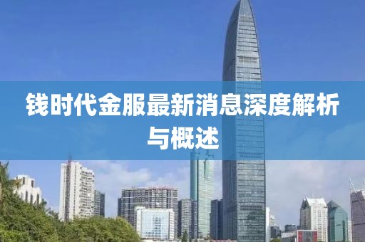 錢時代金服最新消息深度解析與概述