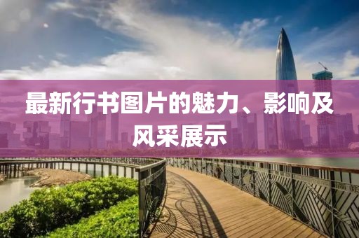 最新行書(shū)圖片的魅力、影響及風(fēng)采展示