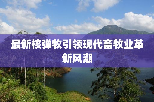 最新核彈牧引領現(xiàn)代畜牧業(yè)革新風潮