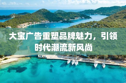 大寶廣告重塑品牌魅力，引領時代潮流新風尚
