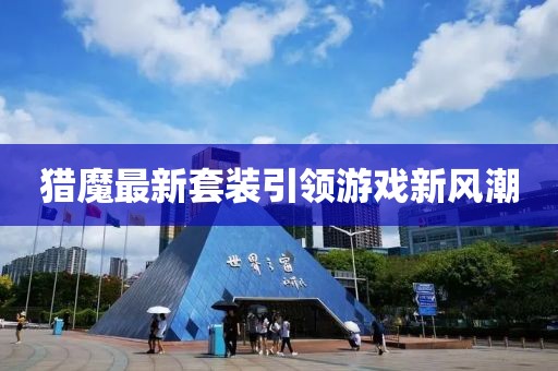 獵魔最新套裝引領(lǐng)游戲新風(fēng)潮