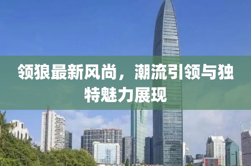 領狼最新風尚，潮流引領與獨特魅力展現