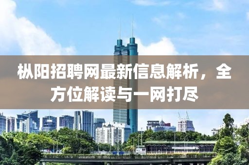 樅陽(yáng)招聘網(wǎng)最新信息解析，全方位解讀與一網(wǎng)打盡