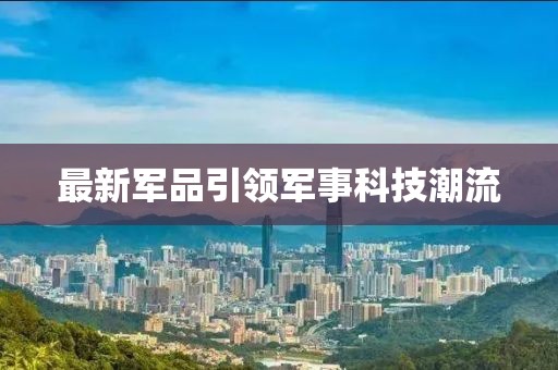 最新軍品引領(lǐng)軍事科技潮流