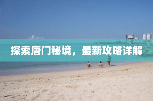 探索唐門秘境，最新攻略詳解