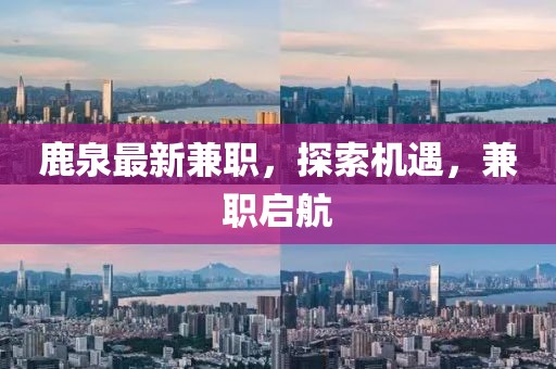 鹿泉最新兼職，探索機(jī)遇，兼職啟航