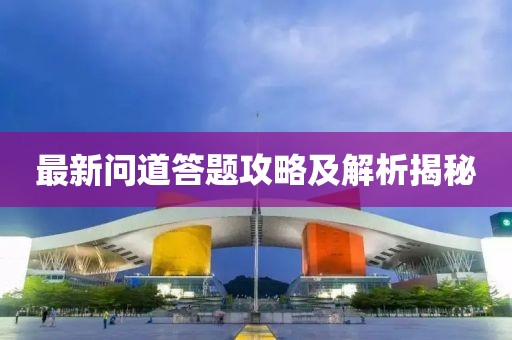 最新問(wèn)道答題攻略及解析揭秘