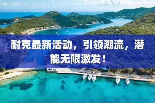 耐克最新活動，引領(lǐng)潮流，潛能無限激發(fā)！