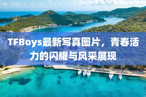 TFBoys最新寫真圖片，青春活力的閃耀與風(fēng)采展現(xiàn)