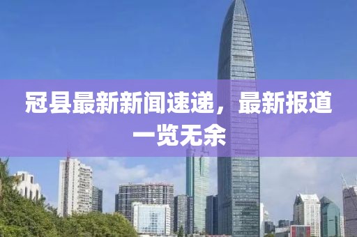 冠縣最新新聞速遞，最新報道一覽無余