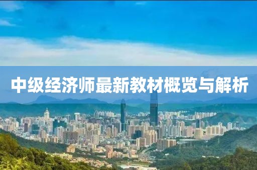 中級(jí)經(jīng)濟(jì)師最新教材概覽與解析