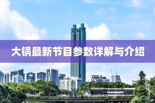 大鍋?zhàn)钚鹿?jié)目參數(shù)詳解與介紹