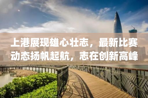 上港展現(xiàn)雄心壯志，最新比賽動(dòng)態(tài)揚(yáng)帆起航，志在創(chuàng)新高峰