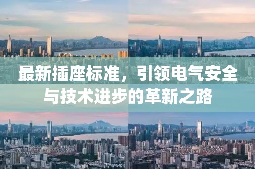 最新插座標(biāo)準(zhǔn)，引領(lǐng)電氣安全與技術(shù)進(jìn)步的革新之路