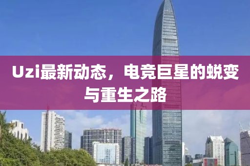 Uzi最新動態(tài)，電競巨星的蛻變與重生之路