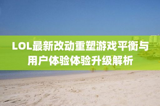 LOL最新改動(dòng)重塑游戲平衡與用戶體驗(yàn)體驗(yàn)升級(jí)解析