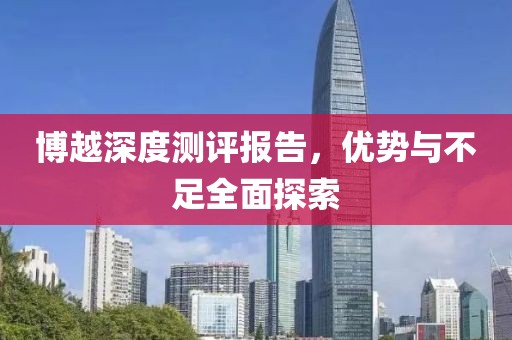 博越深度測評報告，優(yōu)勢與不足全面探索