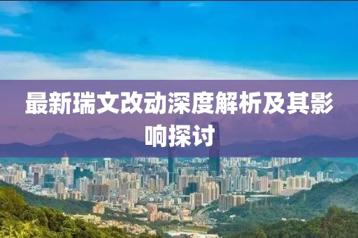 最新瑞文改動(dòng)深度解析及其影響探討