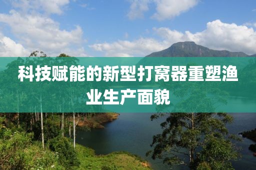 科技賦能的新型打窩器重塑漁業(yè)生產面貌