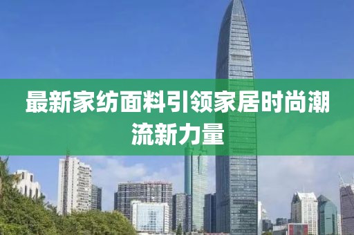 最新家紡面料引領(lǐng)家居時尚潮流新力量