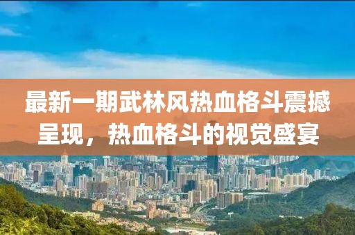 最新一期武林風熱血格斗震撼呈現(xiàn)，熱血格斗的視覺盛宴