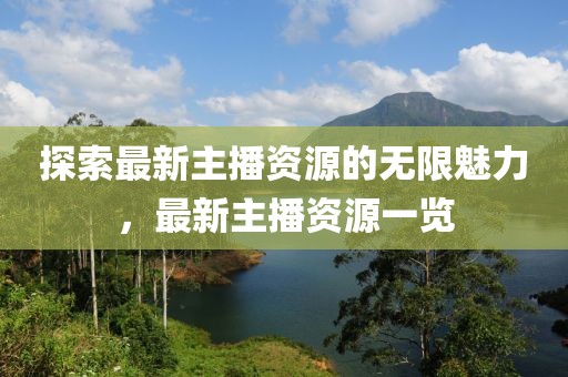 探索最新主播資源的無限魅力，最新主播資源一覽