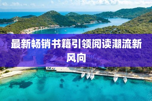 最新暢銷書籍引領(lǐng)閱讀潮流新風(fēng)向
