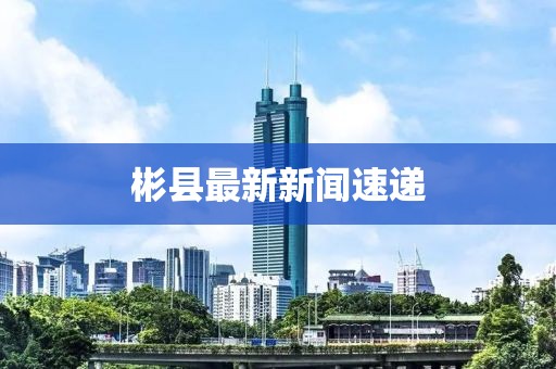 彬縣最新新聞速遞