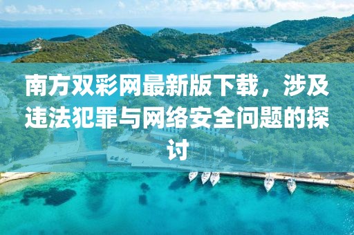 南方雙彩網(wǎng)最新版下載，涉及違法犯罪與網(wǎng)絡(luò)安全問題的探討