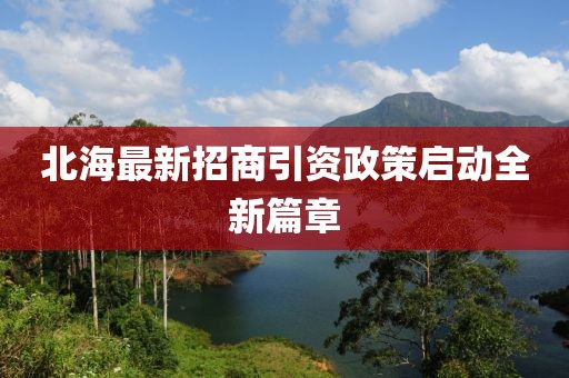 北海最新招商引資政策啟動(dòng)全新篇章