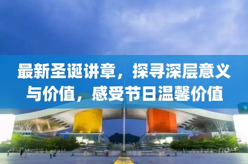 最新圣誕講章，探尋深層意義與價值，感受節(jié)日溫馨價值
