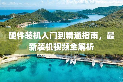硬件裝機(jī)入門到精通指南，最新裝機(jī)視頻全解析