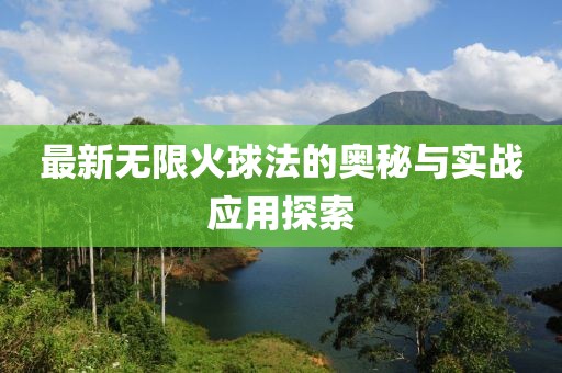 最新無限火球法的奧秘與實戰(zhàn)應(yīng)用探索