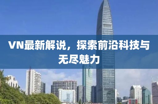 VN最新解說，探索前沿科技與無盡魅力