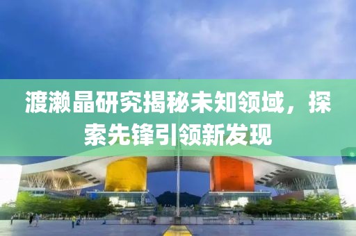 渡瀨晶研究揭秘未知領域，探索先鋒引領新發(fā)現(xiàn)