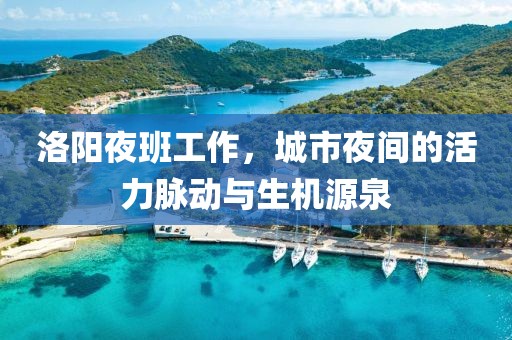 洛陽夜班工作，城市夜間的活力脈動與生機源泉