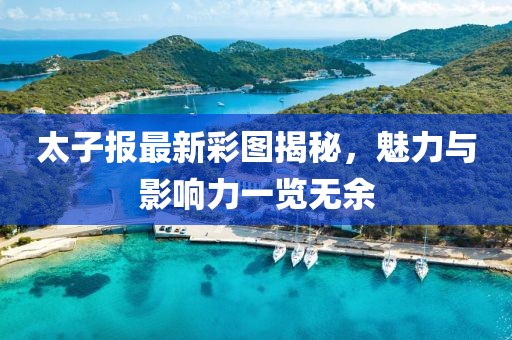 太子報(bào)最新彩圖揭秘，魅力與影響力一覽無(wú)余
