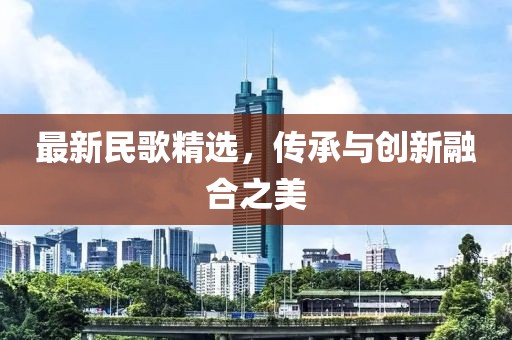 最新民歌精選，傳承與創(chuàng)新融合之美