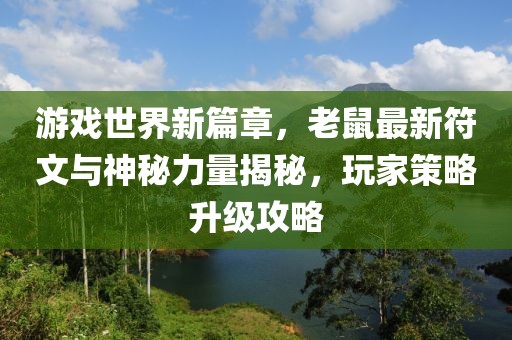 游戲世界新篇章，老鼠最新符文與神秘力量揭秘，玩家策略升級(jí)攻略