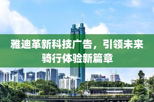雅迪革新科技廣告，引領(lǐng)未來騎行體驗新篇章