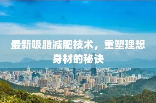 最新吸脂減肥技術(shù)，重塑理想身材的秘訣