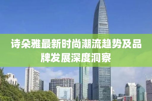 詩朵雅最新時尚潮流趨勢及品牌發(fā)展深度洞察
