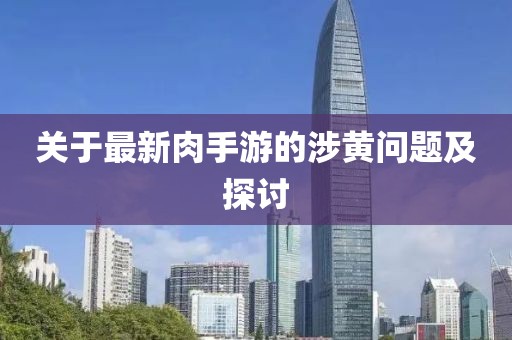 關于最新肉手游的涉黃問題及探討
