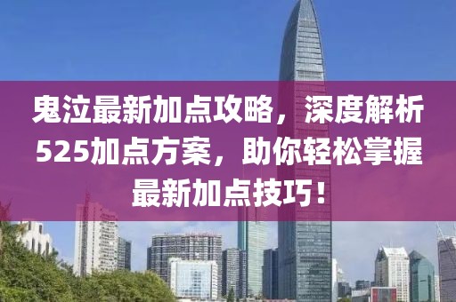 鬼泣最新加點攻略，深度解析525加點方案，助你輕松掌握最新加點技巧！