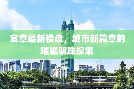 宜章最新樓盤(pán)，城市新篇章的璀璨明珠探索
