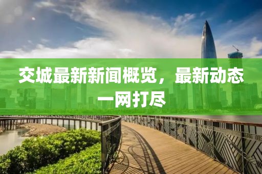 交城最新新聞概覽，最新動態(tài)一網(wǎng)打盡