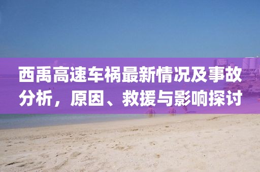 西禹高速車禍最新情況及事故分析，原因、救援與影響探討