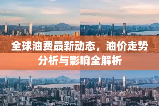 全球油費最新動態(tài)，油價走勢分析與影響全解析